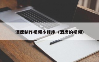 绵阳酒席制作视频小程序（酒席的视频）