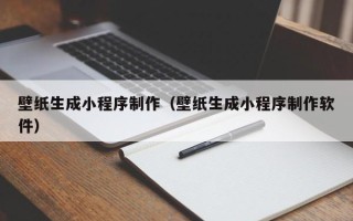 绵阳壁纸生成小程序制作（壁纸生成小程序制作软件）