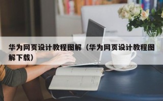 绵阳华为网页设计教程图解（华为网页设计教程图解下载）