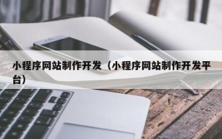 绵阳小程序网站制作开发（小程序网站制作开发平台）