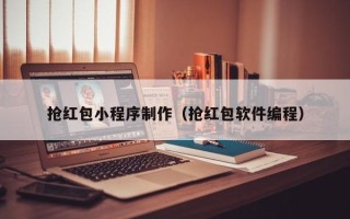 绵阳抢红包小程序制作（抢红包软件编程）