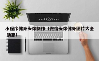绵阳小程序健身头像制作（微信头像健身图片大全 励志）