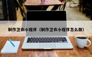 绵阳制作卫衣小程序（制作卫衣小程序怎么做）
