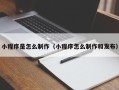 绵阳小程序是怎么制作（小程序怎么制作和发布）